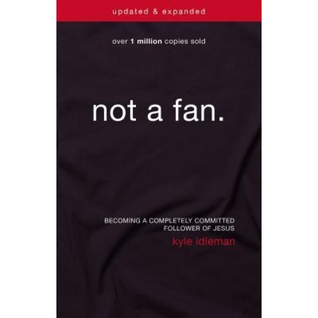 Not a Fan: Becoming a Completely Committed Follower of Jesus, Kyle Idleman (Author)