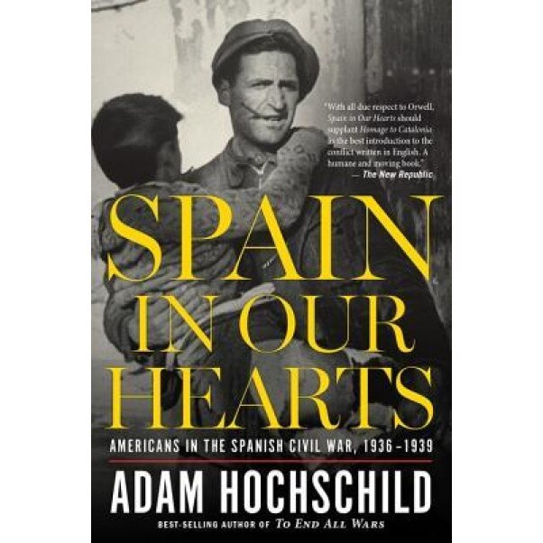 Spain in Our Hearts: Americans in the Spanish Civil War, 1936-1939, Adam Hochschild (Author)