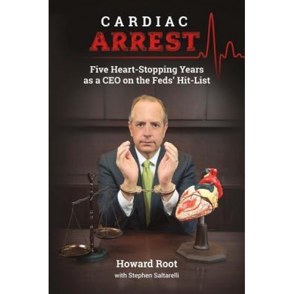 Cardiac Arrest: Five Heart-Stopping Years as a CEO on the Feds' Hit-List, Howard Root (Author)