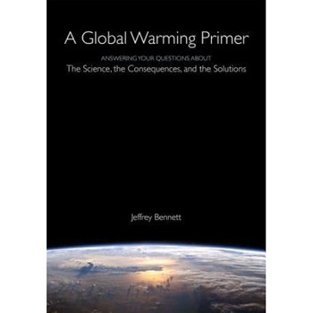 A Global Warming Primer: Answering Your Questions about the Science, the Consequences, and the Solutions, Jeffrey Bennett (Author) A Global Warming Primer: Answering Your Questions about the Science, the Consequences, and the Solutions, Jeffrey Bennett (Author)