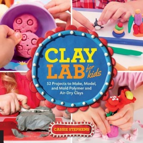 Clay Lab for Kids: 52 Projects to Make, Model, and Mold with Air-Dry, Polymer, and Homemade Clay, Cassie Stephens (Author)
