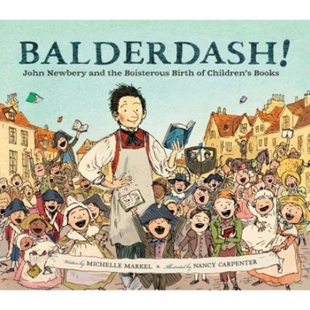 Balderdash!: John Newbery and the Boisterous Birth of Children's Books, Michelle Markel (Author) Balderdash!: John Newbery and the Boisterous Birth of Children's Books, Michelle Markel (Author)