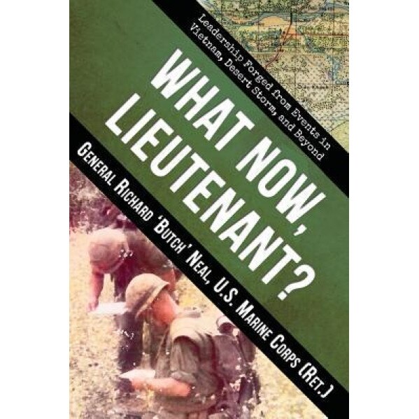 What Now, Lieutenant?: Leadership Forged from Events in Vietnam, Desert Storm and Beyond, Richard Neal (Author)