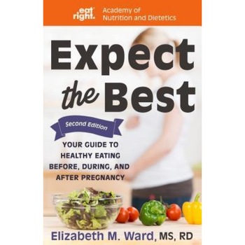 Expect the Best: Your Guide to Healthy Eating Before, During, and After Pregnancy, 2nd Edition, Elizabeth M. Ward (Author) Expect the Best: Your Guide to Healthy Eating Before, During, and After Pregnancy, 2nd Edition, Elizabeth M. Ward (Author)