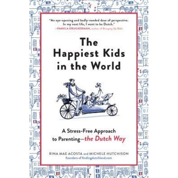 The Happiest Kids in the World: How Dutch Parents Help Their Kids (and Themselves) by Doing Less, Rina Mae Acosta (Author)