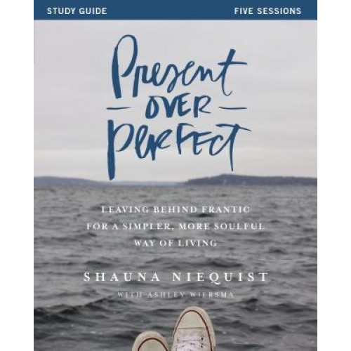 Present Over Perfect Study Guide: Leaving Behind Frantic for a Simpler, More Soulful Way of Living, Shauna Niequist (Author)