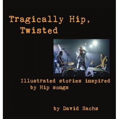 Tragically Hip, Twisted: Illustrated Stories Inspired by Hip Songs, David Sachs (Author)