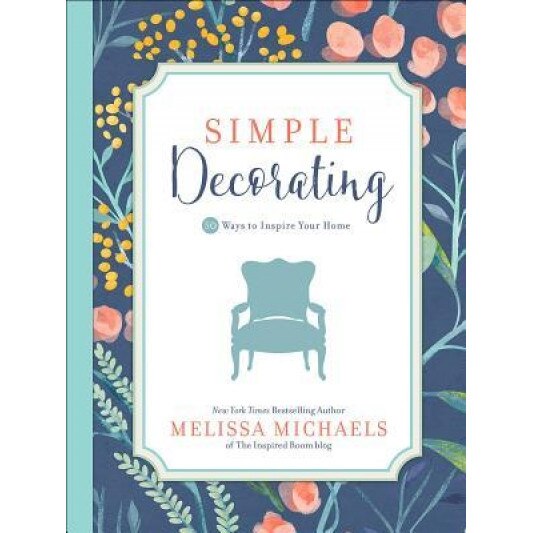Simple Decorating: 50 Ways to Inspire Your Home, Melissa Michaels (Author)