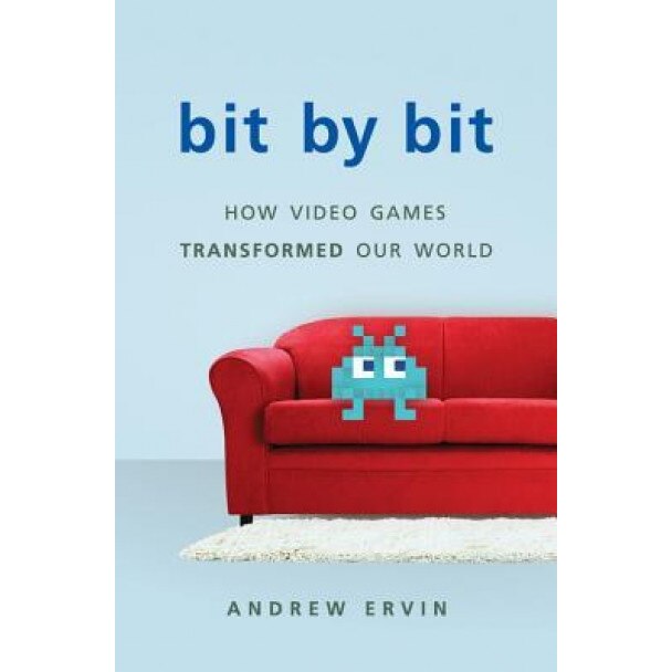 Bit by Bit: How Video Games Transformed Our World, Andrew Ervin (Author)