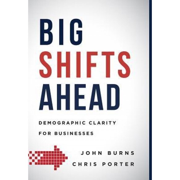 Big Shifts Ahead: Demographic Clarity for Business - John Burns (Author)