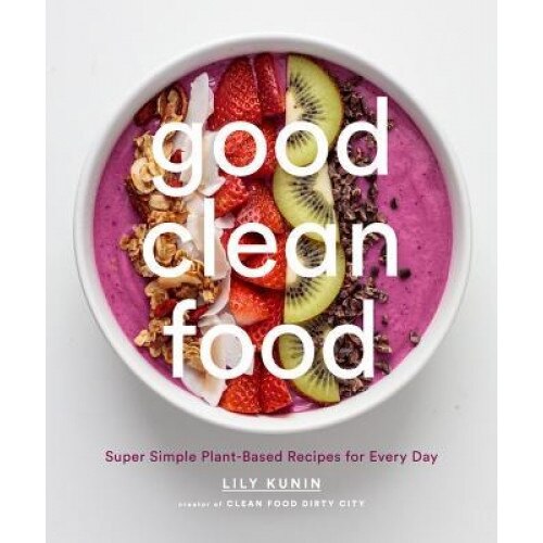Good Clean Food: Super Simple Plant-Based Recipes for Every Day, Lily Kunin (Author)