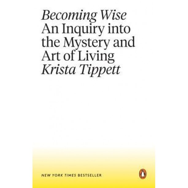 Becoming Wise: An Inquiry Into the Mystery and Art of Living, Krista Tippett (Author)