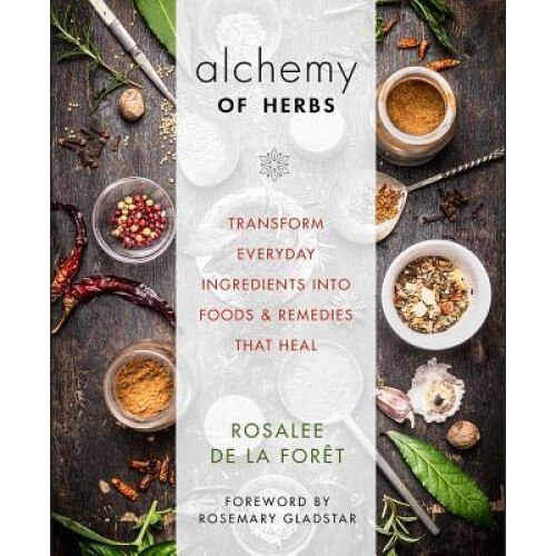 Alchemy of Herbs: Transform Everyday Ingredients Into Foods and Remedies That Heal, Rosalee De La Foret (Author)