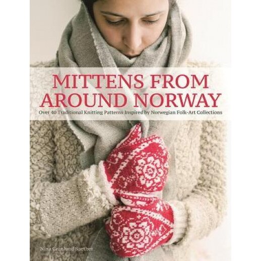 Mittens from Around Norway: Over 40 Traditional Knitting Patterns Inspired by Folk-Art Collections, Nina Granlund Saether (Author)