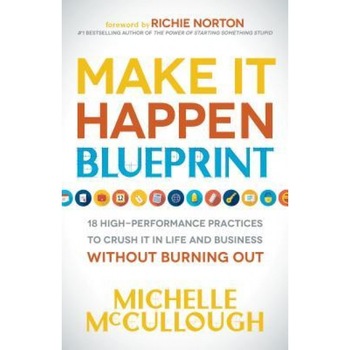 Make It Happen Blueprint: 18 High-Performance Practices to Crush It in Life and Business Without Burning Out, Michelle McCullough (Author) Make It Happen Blueprint: 18 High-Performance Practices to Crush It in Life and Business Without Burning Out, Michelle McCullough (Author)