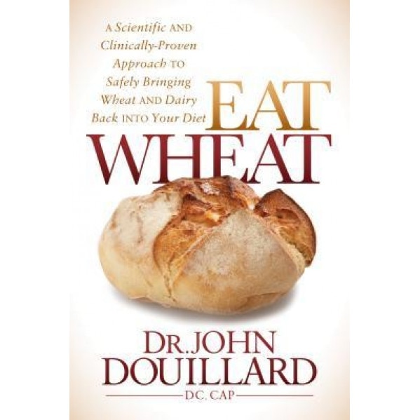 Eat Wheat: A Scientific and Clinically-Proven Approach to Safely Bringing Wheat and Dairy Back Into Your Diet, John Douillard (Author)