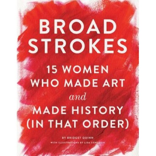 Broad Strokes: 15 Women Who Made Art and Made History (in That Order), Bridget Quinn (Author)