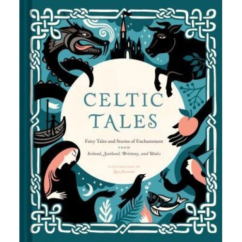 Celtic Tales: Fairy Tales and Stories of Enchantment from Ireland, Scotland, Brittany, and Wales, Kate Forrester (Author)
