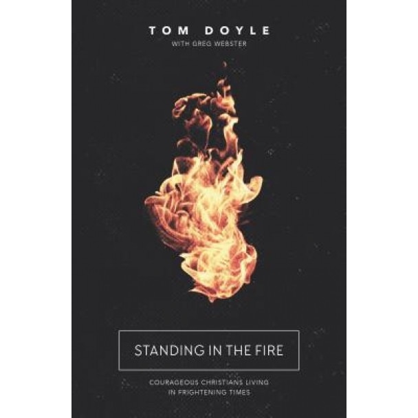 Standing in the Fire: Courageous Christians Living in Frightening Times, Tom Doyle (Author)
