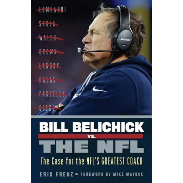Bill Belichick vs. the NFL: The Case for the NFL's Greatest Coach, Erik Frenz (Author)