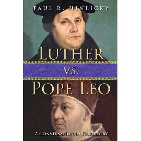 Luther vs. Pope Leo: A Conversation in Purgatory, Paul R. Hinlicky (Author)