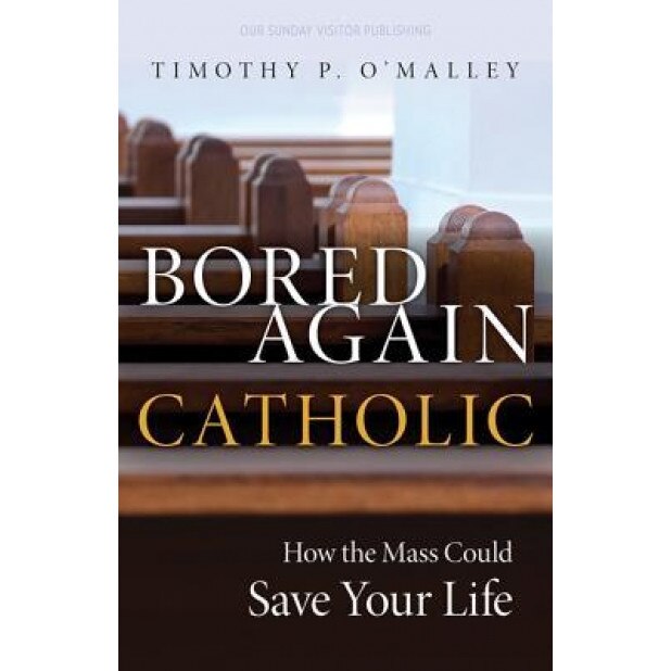 Bored Again Catholic: How the Mass Could Save Your Life (and the World's Too), Timothy P. O'Malley (Author)