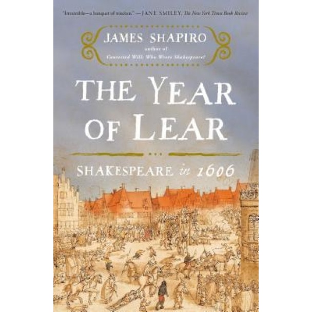 The Year of Lear: Shakespeare in 1606, James Shapiro (Author)