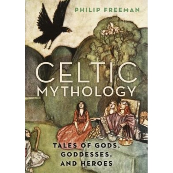 Celtic Mythology: Tales of Gods, Goddesses, and Heroes, Philip Freeman (Author)