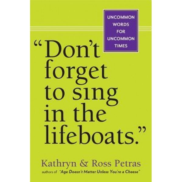 Don't Forget to Sing in the Lifeboats: Uncommon Wisdom for Uncommon Times, Ross Petras, Kathryn Petras