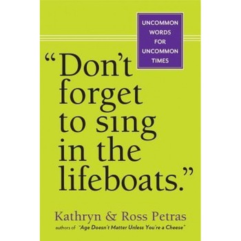 Don't Forget to Sing in the Lifeboats: Uncommon Wisdom for Uncommon Times, Ross Petras, Kathryn Petras Don't Forget to Sing in the Lifeboats: Uncommon Wisdom for Uncommon Times, Ross Petras, Kathryn Petras