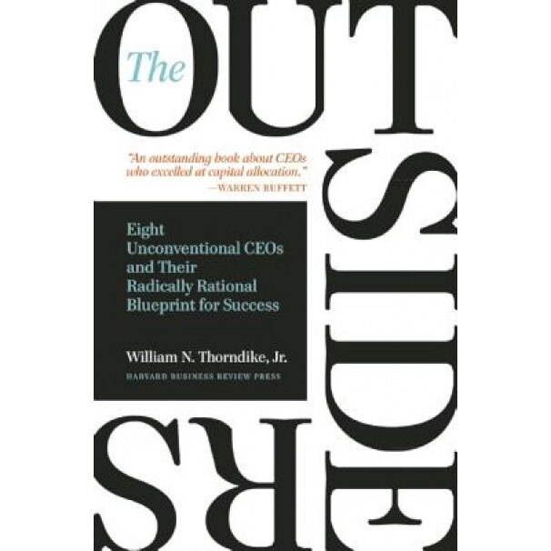 The Outsiders: Eight Unconventional Ceos and Their Radically Rational Blueprint for Success - William N. Thorndike (Author)