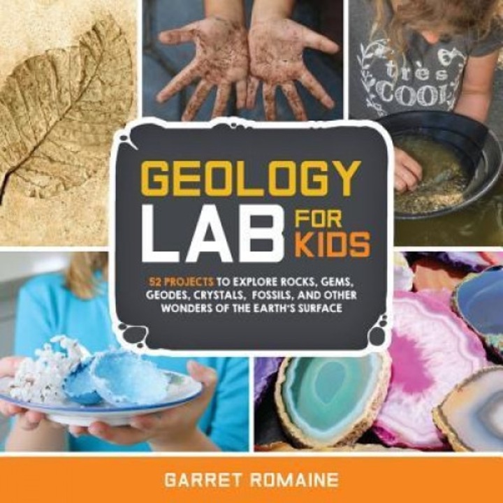 Geology Lab for Kids: 52 Projects to Explore Rocks, Gems, Geodes, Crystals, Fossils, and Other Wonders of the Earth's Surface, Garret Romaine (Author)