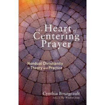 The Heart of Centering Prayer: Nondual Christianity in Theory and Practice, Cynthia Bourgeault (Author) The Heart of Centering Prayer: Nondual Christianity in Theory and Practice, Cynthia Bourgeault (Author)