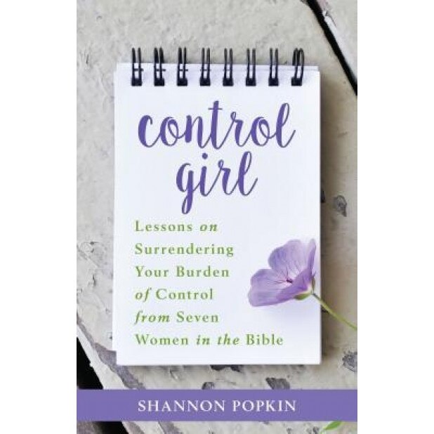 Control Girl: Lessons on Surrendering Your Burden of Control from Seven Women in the Bible, Shannon Popkin (Author)