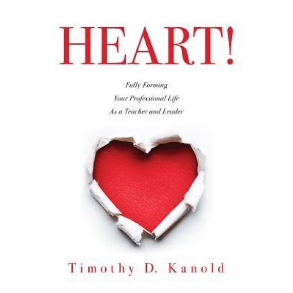 Heart!: Fully Forming Your Professional Life as a Teacher and Leader, Timothy D. Kanold (Author)