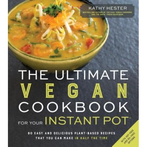 The Ultimate Vegan Instant Pot Cookbook: 80 Incredible Meat- And Dairy-Free Recipes That You Can Make Better in Half the Time, Kathy Hester (Author)