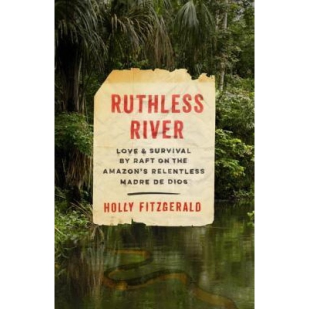 Ruthless River: Love and Survival by Raft on the Amazon's Relentless Madre de Dios, Holly Fitzgerald (Author)