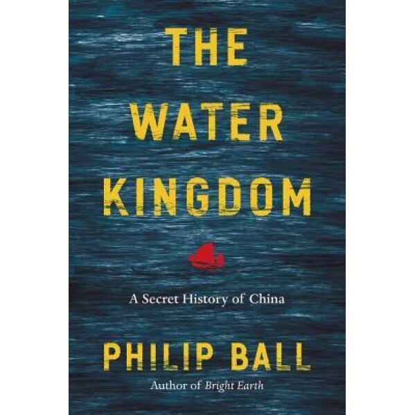 The Water Kingdom: A Secret History of China, Philip Ball (Author)