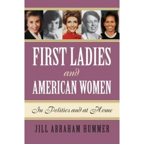 First Ladies and American Women: In Politics and at Home, Jill Abraham Hummer (Author)