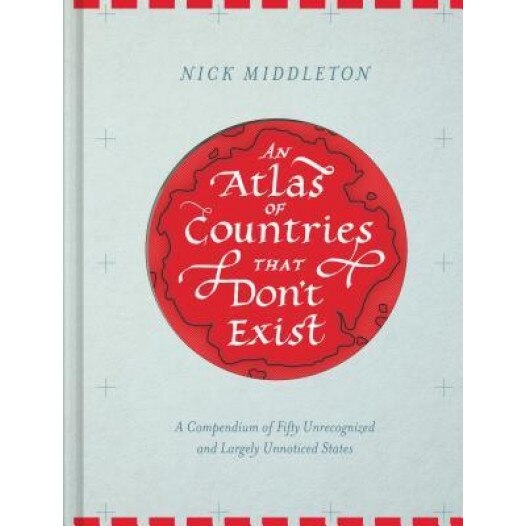 An Atlas of Countries That Don't Exist: A Compendium of Fifty Unrecognized and Largely Unnoticed States, Nick Middleton (Author)