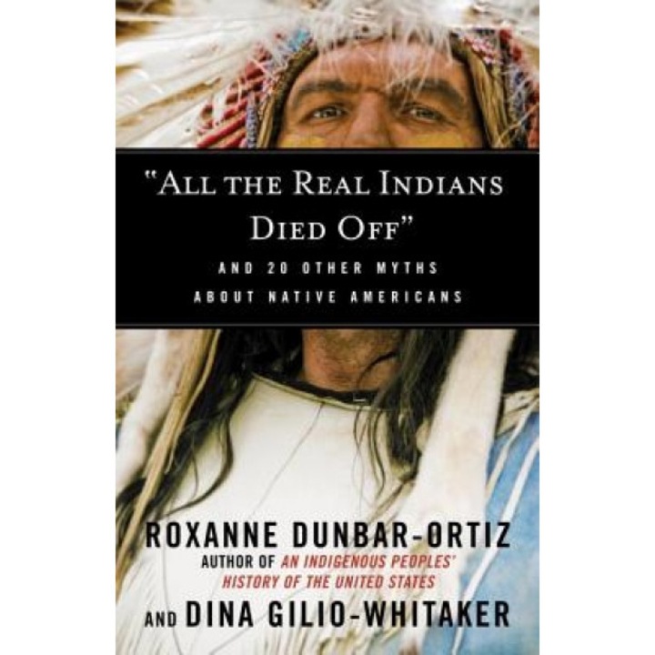 "All the Real Indians Died Off": And 20 Other Myths about Native Americans, Roxanne Dunbar-Ortiz (Author)