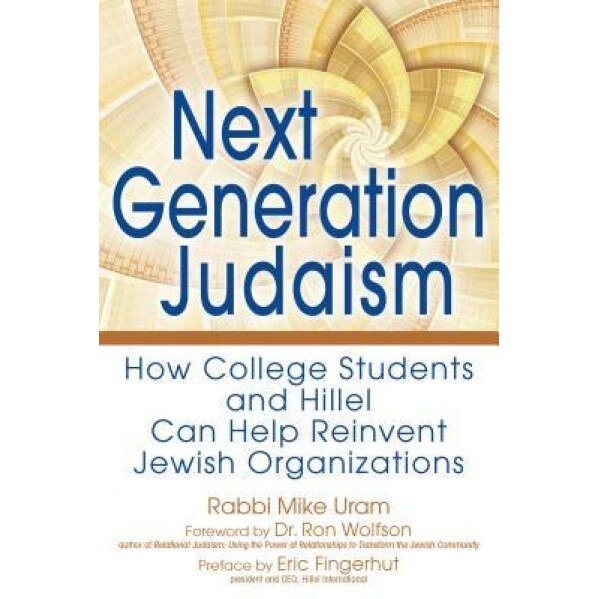Next Generation Judaism: How College Students and Hillel Can Help Reinvent Jewish Organizations, Rabbi Mike Uram (Author)