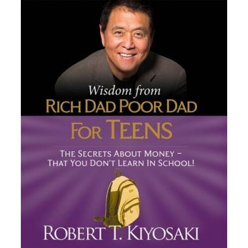 Wisdom from Rich Dad, Poor Dad for Teens: The Secrets about Money--That You Don't Learn in School!, Robert Kiyosaki (Author)