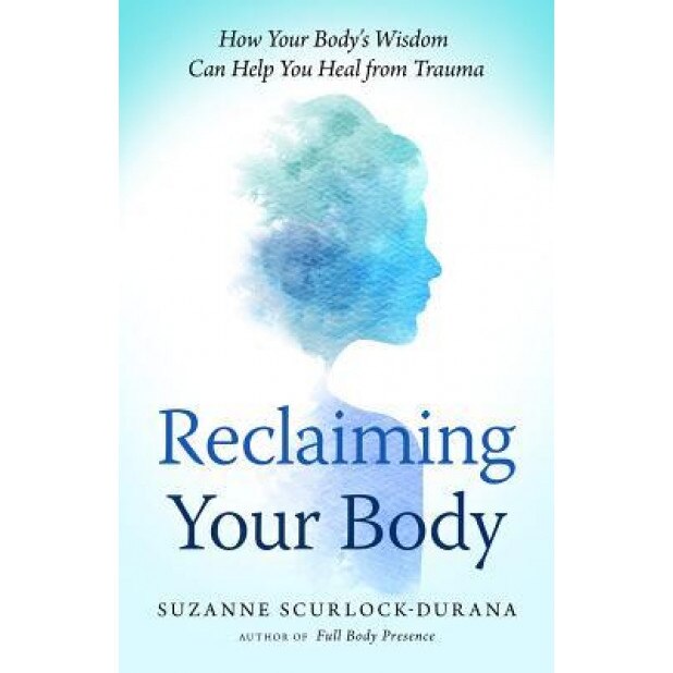 Reclaiming Your Body: Healing from Trauma and Awakening to Your Body's Wisdom - Suzanne Scurlock-Durana (Author)