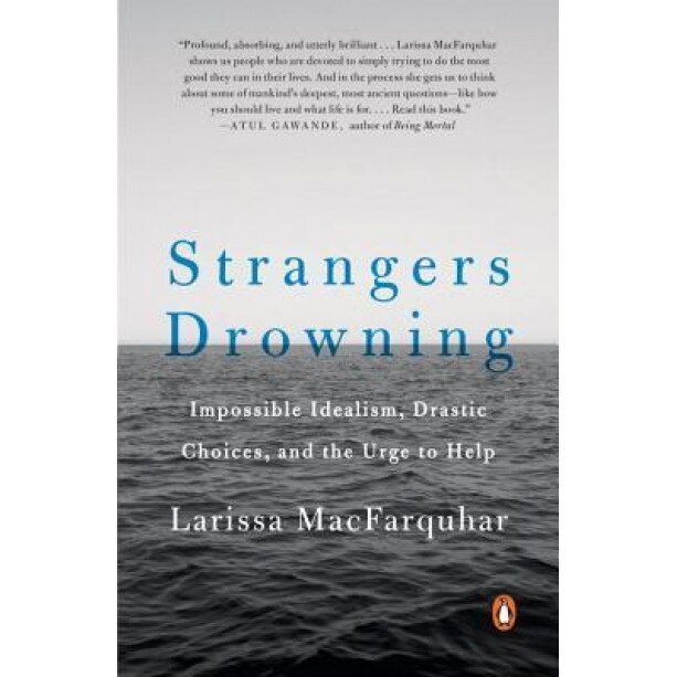 Strangers Drowning: Impossible Idealism, Drastic Choices, and the Urge to Help, Larissa Macfarquhar (Author)