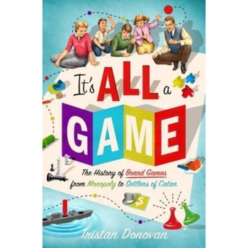 It's All a Game: The History of Board Games from Monopoly to Settlers of Catan, Tristan Donovan (Author) It's All a Game: The History of Board Games from Monopoly to Settlers of Catan, Tristan Donovan (Author)