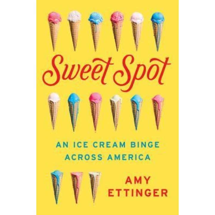 Sweet Spot: An Ice Cream Binge Across America, Amy Ettinger (Author)