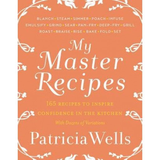 My Master Recipes: 165 Recipes to Inspire Confidence in the Kitchen *With Dozens of Variations*, Patricia Wells (Author)