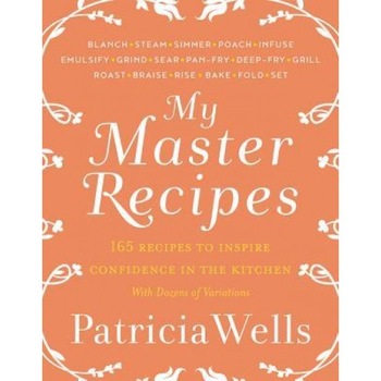 My Master Recipes: 165 Recipes to Inspire Confidence in the Kitchen *With Dozens of Variations*, Patricia Wells (Author) My Master Recipes: 165 Recipes to Inspire Confidence in the Kitchen *With Dozens of Variations*, Patricia Wells (Author)