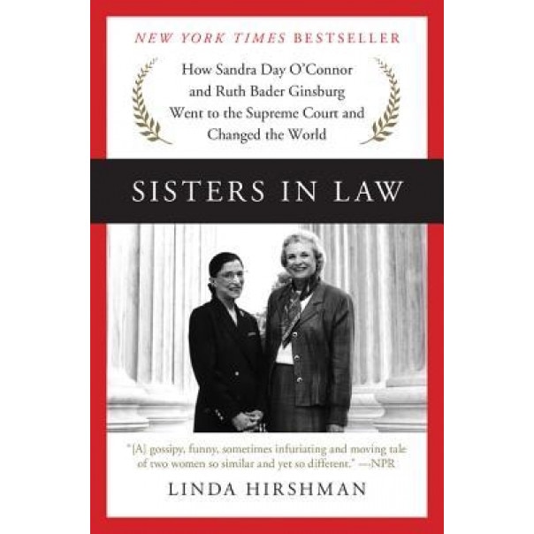 Sisters in Law: How Sandra Day O'Connor and Ruth Bader Ginsburg Went to the Supreme Court and Changed the World, Linda Hirshman (Author)